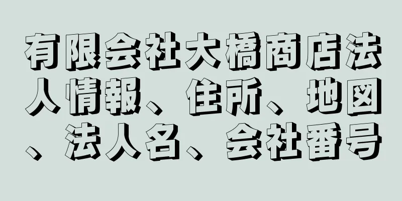 有限会社大橋商店法人情報、住所、地図、法人名、会社番号