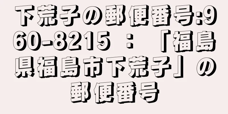 下荒子の郵便番号:960-8215 ： 「福島県福島市下荒子」の郵便番号