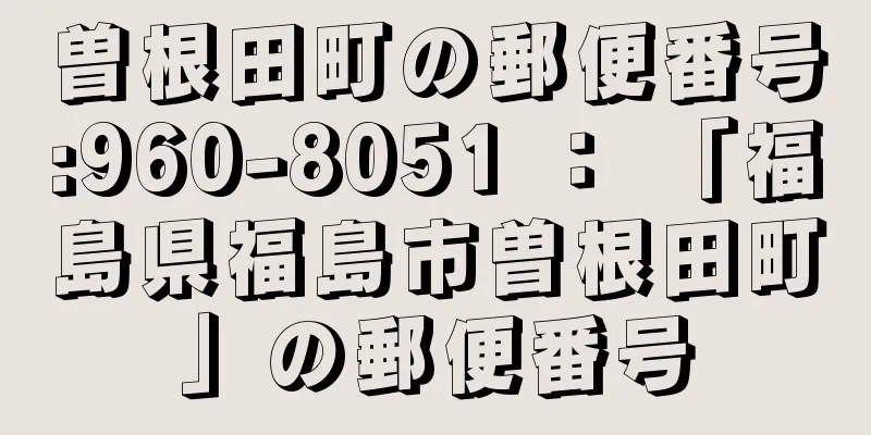 曽根田町の郵便番号:960-8051 ： 「福島県福島市曽根田町」の郵便番号