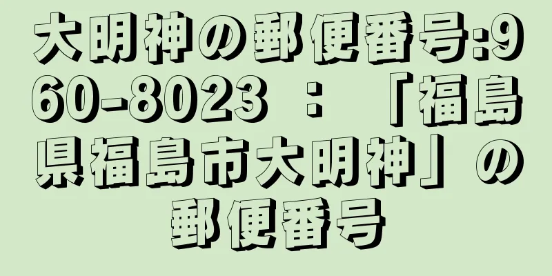 大明神の郵便番号:960-8023 ： 「福島県福島市大明神」の郵便番号