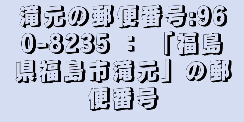 滝元の郵便番号:960-8235 ： 「福島県福島市滝元」の郵便番号