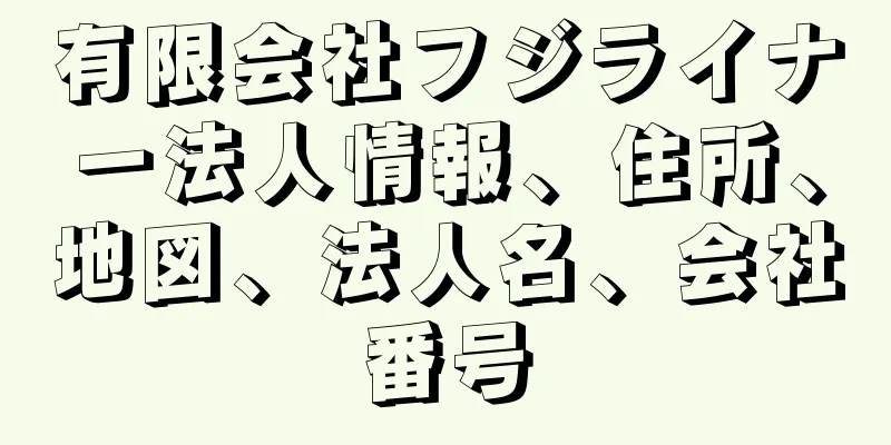 有限会社フジライナー法人情報、住所、地図、法人名、会社番号