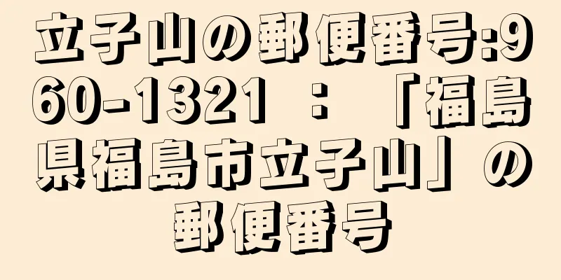 立子山の郵便番号:960-1321 ： 「福島県福島市立子山」の郵便番号