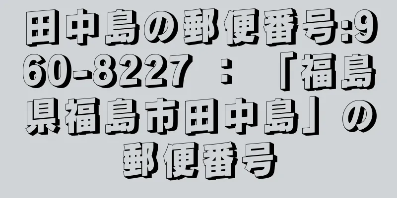 田中島の郵便番号:960-8227 ： 「福島県福島市田中島」の郵便番号