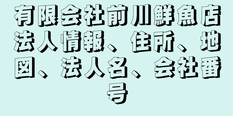 有限会社前川鮮魚店法人情報、住所、地図、法人名、会社番号