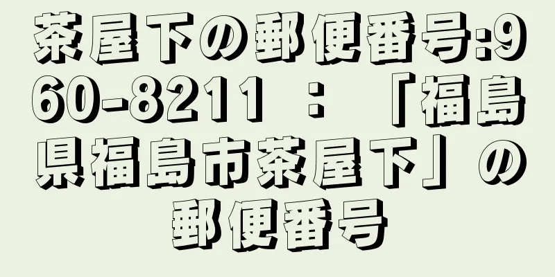 茶屋下の郵便番号:960-8211 ： 「福島県福島市茶屋下」の郵便番号