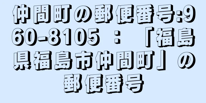 仲間町の郵便番号:960-8105 ： 「福島県福島市仲間町」の郵便番号