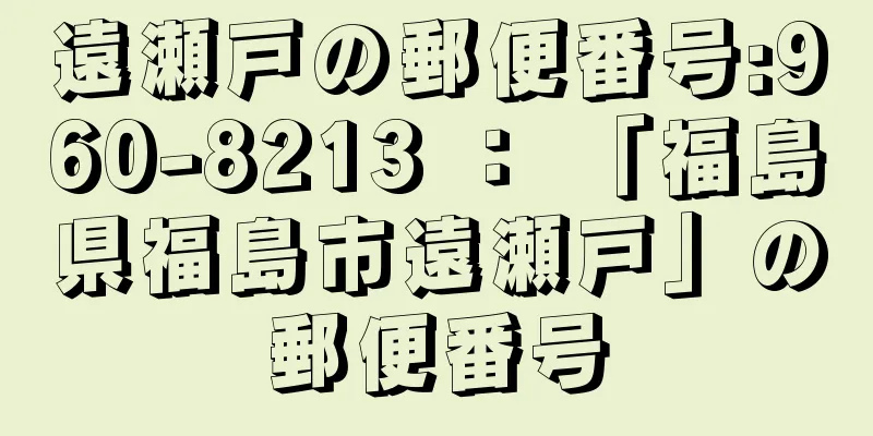 遠瀬戸の郵便番号:960-8213 ： 「福島県福島市遠瀬戸」の郵便番号