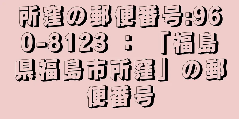 所窪の郵便番号:960-8123 ： 「福島県福島市所窪」の郵便番号