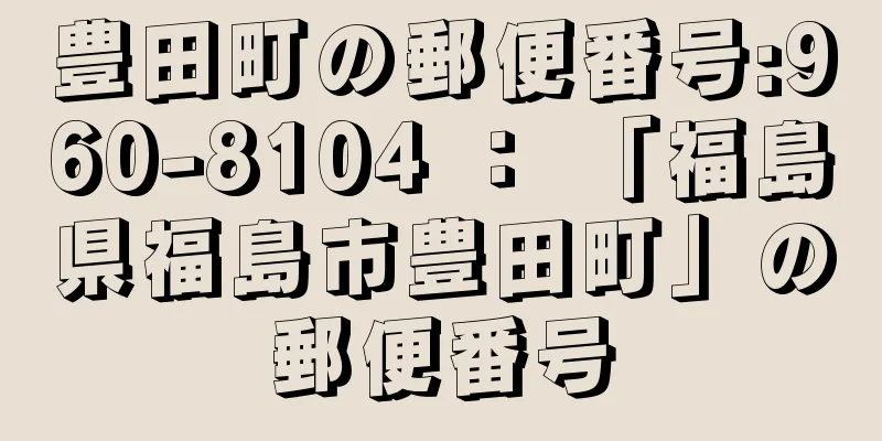 豊田町の郵便番号:960-8104 ： 「福島県福島市豊田町」の郵便番号