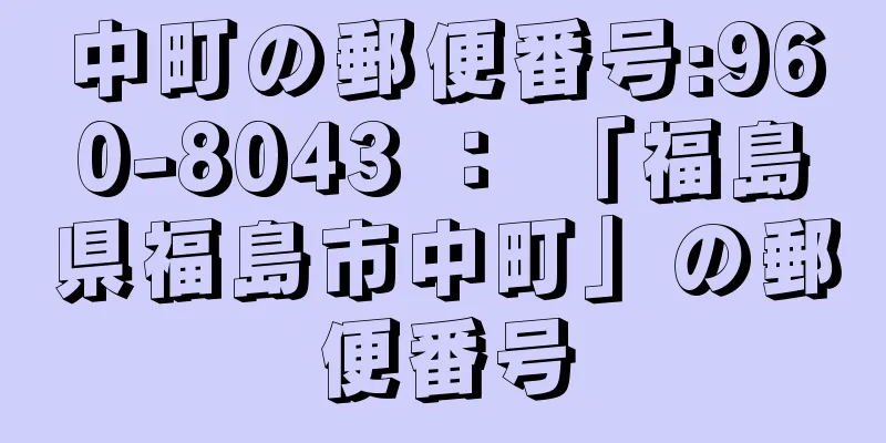 中町の郵便番号:960-8043 ： 「福島県福島市中町」の郵便番号