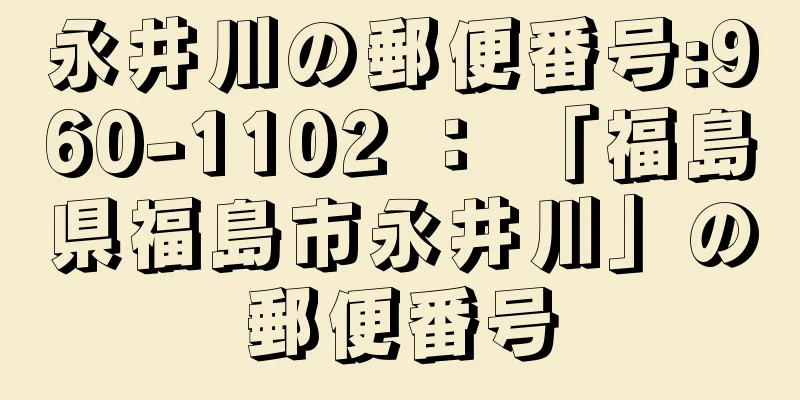 永井川の郵便番号:960-1102 ： 「福島県福島市永井川」の郵便番号