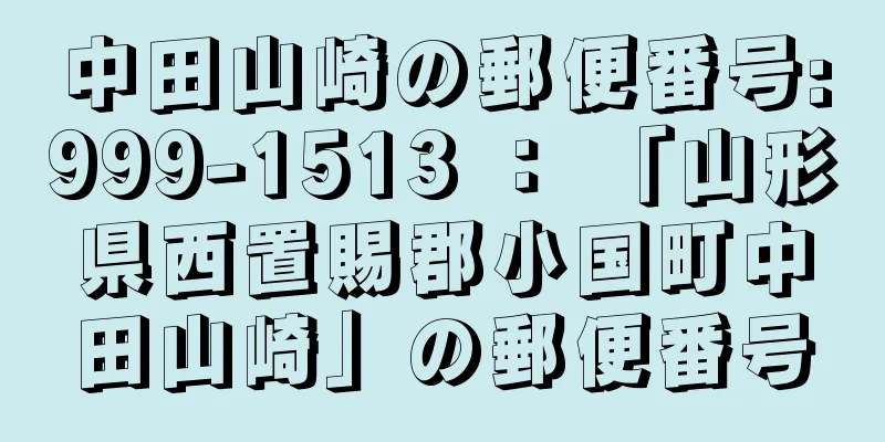 中田山崎の郵便番号:999-1513 ： 「山形県西置賜郡小国町中田山崎」の郵便番号