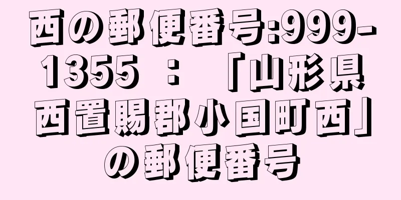 西の郵便番号:999-1355 ： 「山形県西置賜郡小国町西」の郵便番号