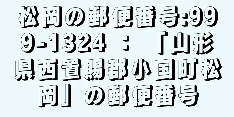 松岡の郵便番号:999-1324 ： 「山形県西置賜郡小国町松岡」の郵便番号