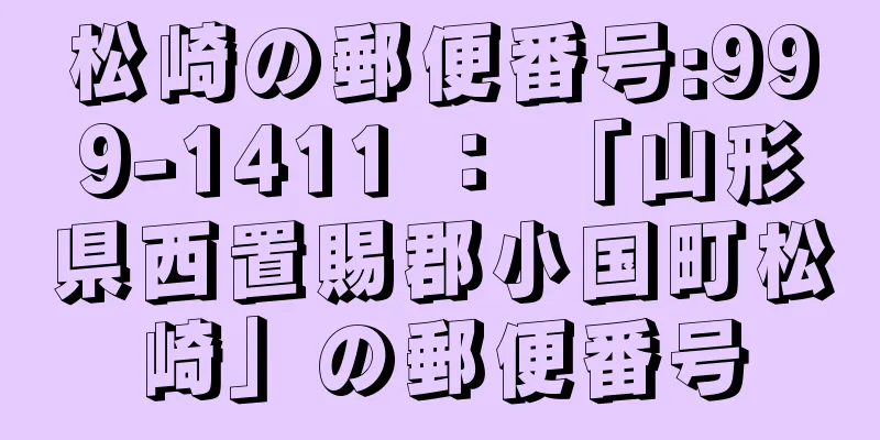 松崎の郵便番号:999-1411 ： 「山形県西置賜郡小国町松崎」の郵便番号