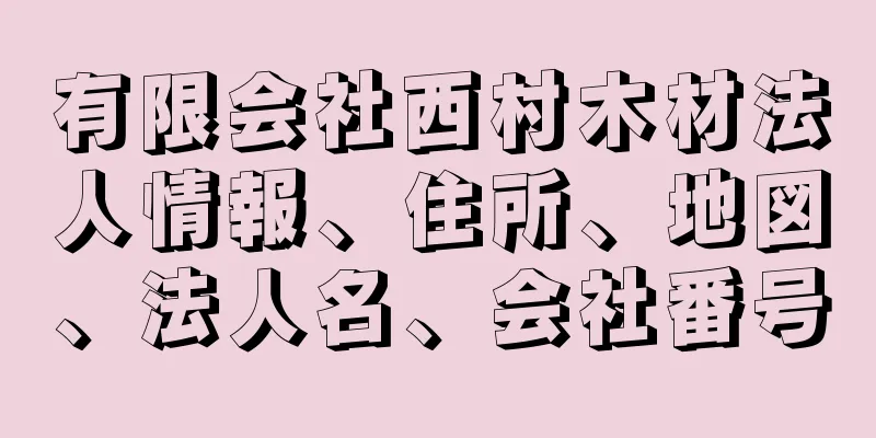 有限会社西村木材法人情報、住所、地図、法人名、会社番号