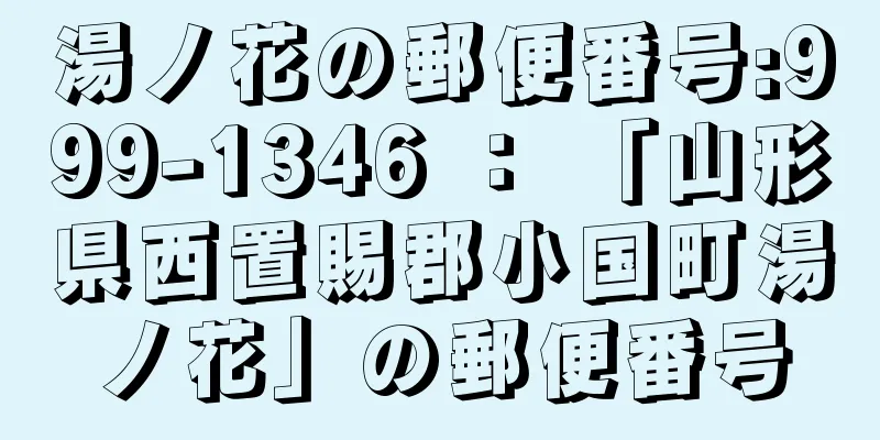 湯ノ花の郵便番号:999-1346 ： 「山形県西置賜郡小国町湯ノ花」の郵便番号