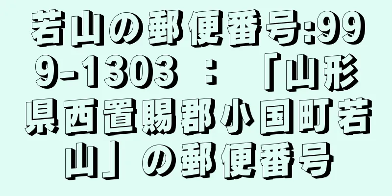 若山の郵便番号:999-1303 ： 「山形県西置賜郡小国町若山」の郵便番号