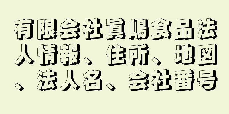 有限会社眞嶋食品法人情報、住所、地図、法人名、会社番号