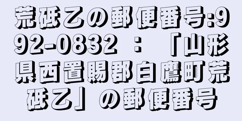 荒砥乙の郵便番号:992-0832 ： 「山形県西置賜郡白鷹町荒砥乙」の郵便番号