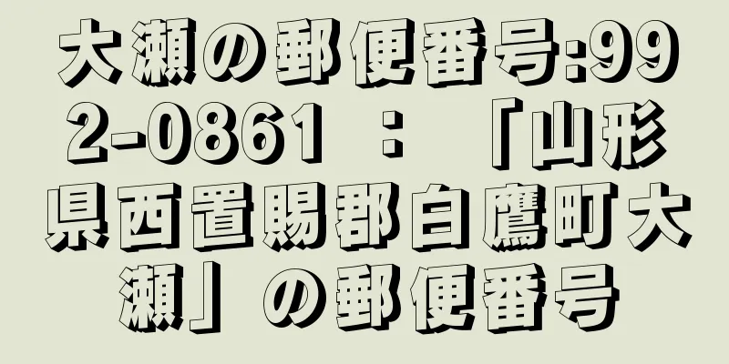 大瀬の郵便番号:992-0861 ： 「山形県西置賜郡白鷹町大瀬」の郵便番号