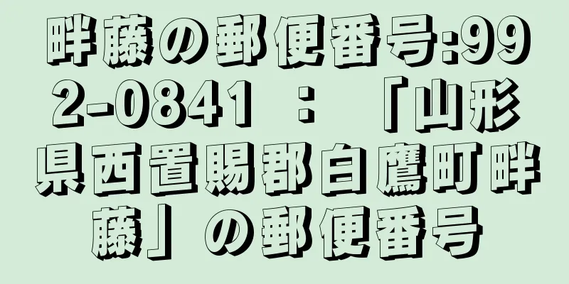 畔藤の郵便番号:992-0841 ： 「山形県西置賜郡白鷹町畔藤」の郵便番号