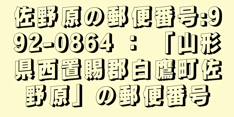 佐野原の郵便番号:992-0864 ： 「山形県西置賜郡白鷹町佐野原」の郵便番号