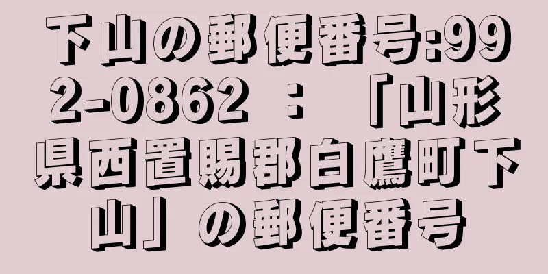下山の郵便番号:992-0862 ： 「山形県西置賜郡白鷹町下山」の郵便番号