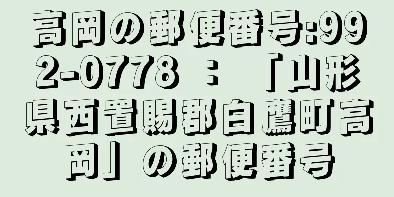 高岡の郵便番号:992-0778 ： 「山形県西置賜郡白鷹町高岡」の郵便番号