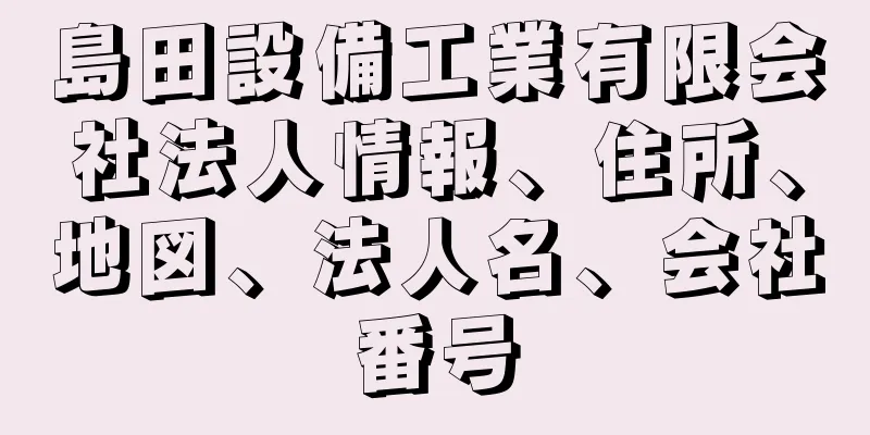 島田設備工業有限会社法人情報、住所、地図、法人名、会社番号