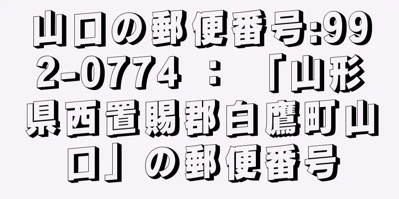 山口の郵便番号:992-0774 ： 「山形県西置賜郡白鷹町山口」の郵便番号