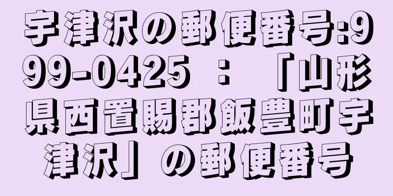 宇津沢の郵便番号:999-0425 ： 「山形県西置賜郡飯豊町宇津沢」の郵便番号