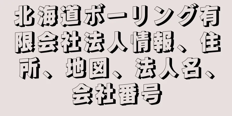 北海道ボーリング有限会社法人情報、住所、地図、法人名、会社番号