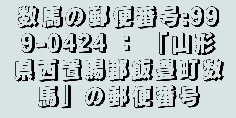 数馬の郵便番号:999-0424 ： 「山形県西置賜郡飯豊町数馬」の郵便番号