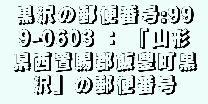 黒沢の郵便番号:999-0603 ： 「山形県西置賜郡飯豊町黒沢」の郵便番号