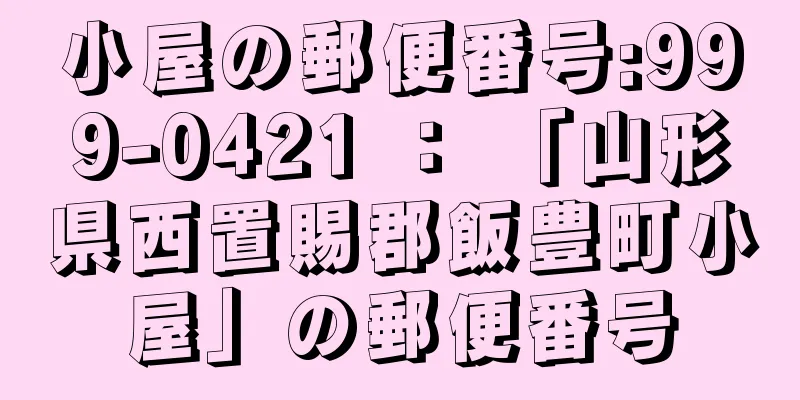 小屋の郵便番号:999-0421 ： 「山形県西置賜郡飯豊町小屋」の郵便番号