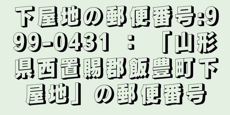 下屋地の郵便番号:999-0431 ： 「山形県西置賜郡飯豊町下屋地」の郵便番号