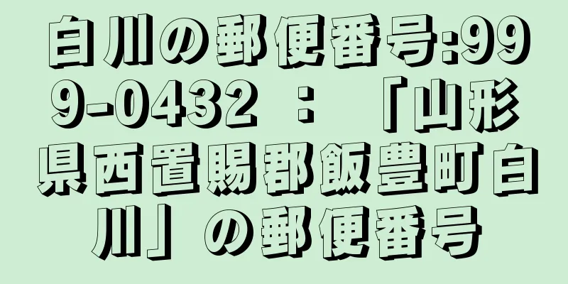 白川の郵便番号:999-0432 ： 「山形県西置賜郡飯豊町白川」の郵便番号