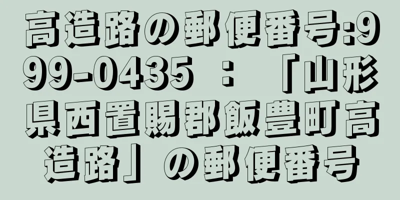 高造路の郵便番号:999-0435 ： 「山形県西置賜郡飯豊町高造路」の郵便番号