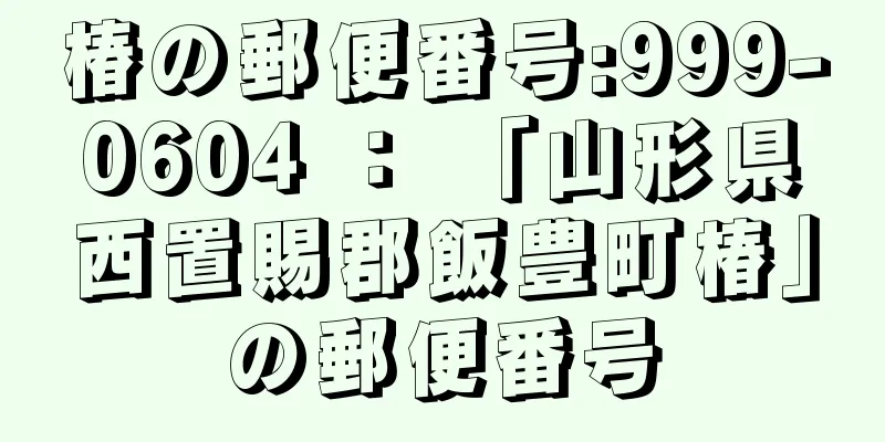 椿の郵便番号:999-0604 ： 「山形県西置賜郡飯豊町椿」の郵便番号