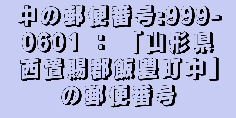 中の郵便番号:999-0601 ： 「山形県西置賜郡飯豊町中」の郵便番号