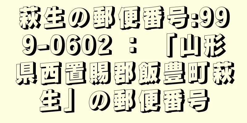 萩生の郵便番号:999-0602 ： 「山形県西置賜郡飯豊町萩生」の郵便番号