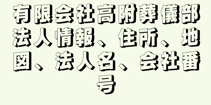 有限会社高附葬儀部法人情報、住所、地図、法人名、会社番号