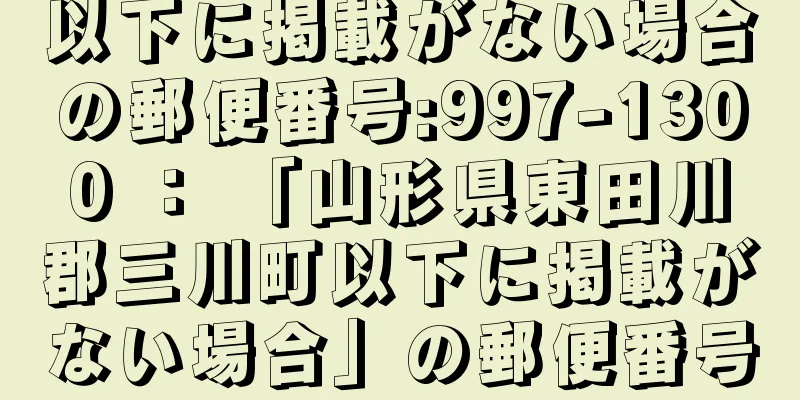 以下に掲載がない場合の郵便番号:997-1300 ： 「山形県東田川郡三川町以下に掲載がない場合」の郵便番号