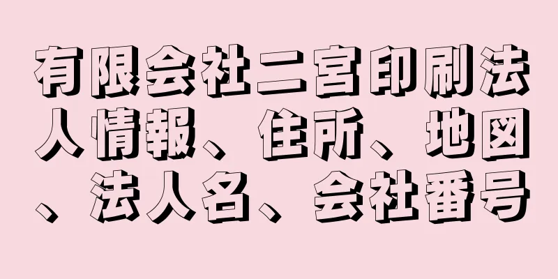 有限会社二宮印刷法人情報、住所、地図、法人名、会社番号