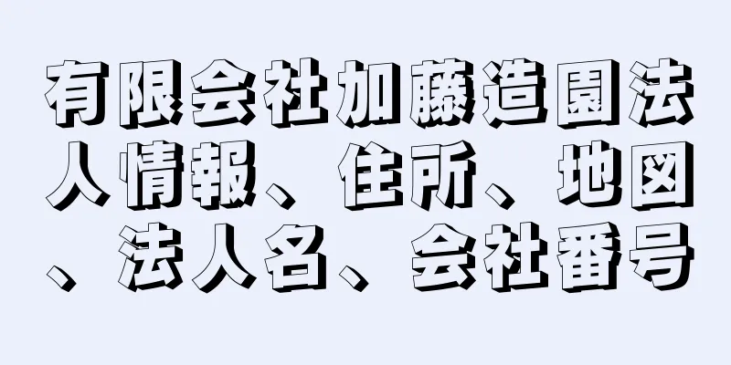 有限会社加藤造園法人情報、住所、地図、法人名、会社番号