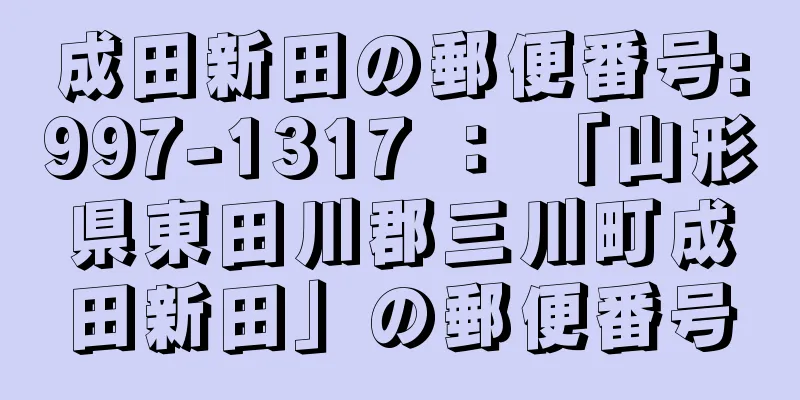 成田新田の郵便番号:997-1317 ： 「山形県東田川郡三川町成田新田」の郵便番号