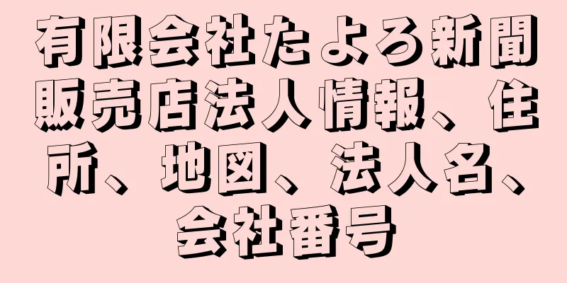 有限会社たよろ新聞販売店法人情報、住所、地図、法人名、会社番号