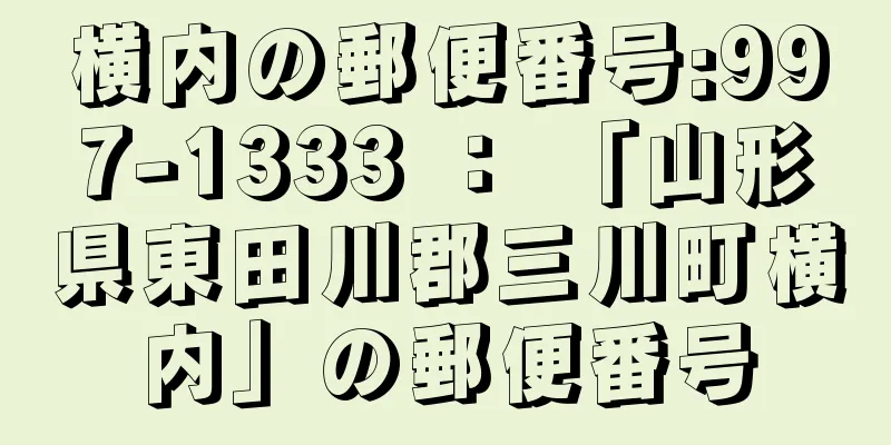 横内の郵便番号:997-1333 ： 「山形県東田川郡三川町横内」の郵便番号